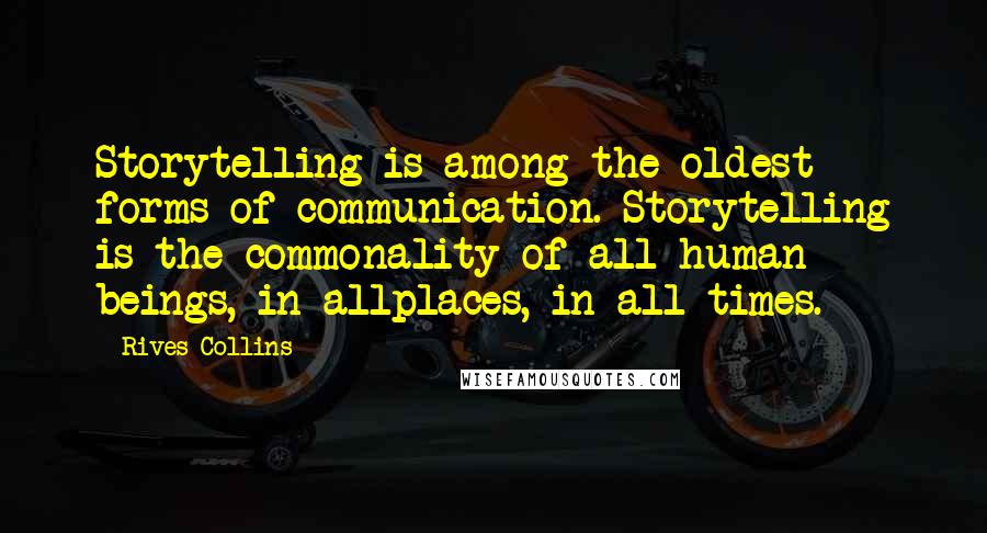 Rives Collins Quotes: Storytelling is among the oldest forms of communication. Storytelling is the commonality of all human beings, in allplaces, in all times.