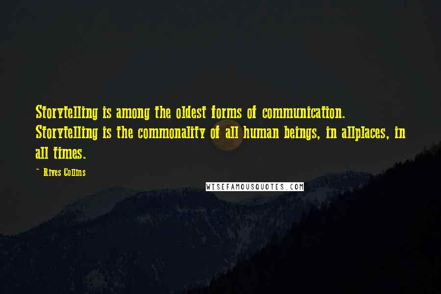 Rives Collins Quotes: Storytelling is among the oldest forms of communication. Storytelling is the commonality of all human beings, in allplaces, in all times.