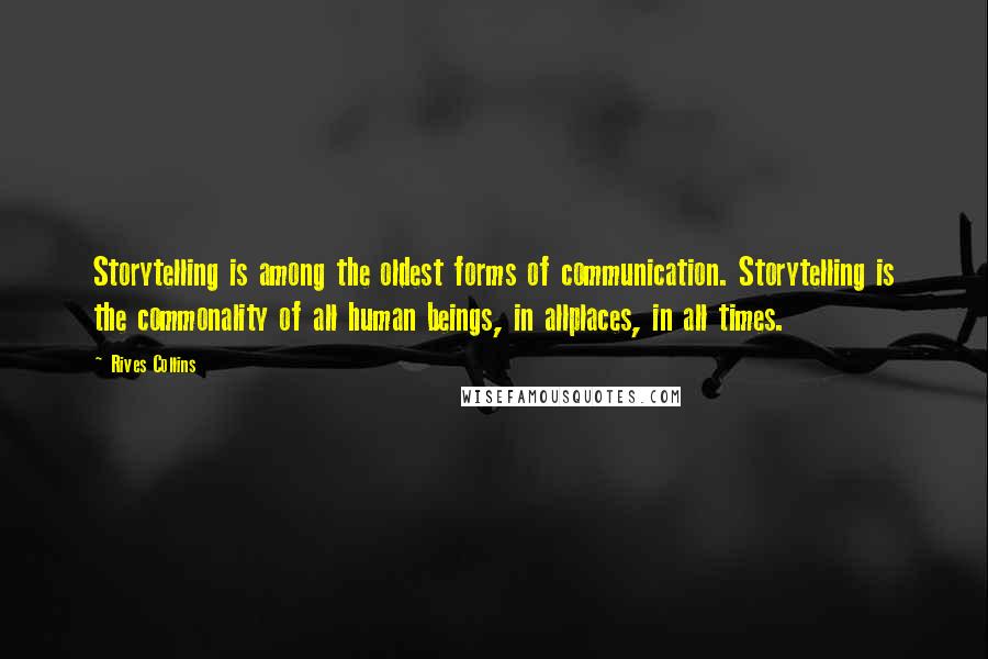 Rives Collins Quotes: Storytelling is among the oldest forms of communication. Storytelling is the commonality of all human beings, in allplaces, in all times.
