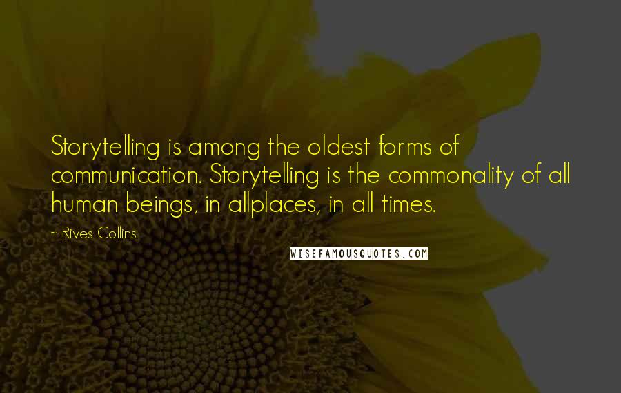 Rives Collins Quotes: Storytelling is among the oldest forms of communication. Storytelling is the commonality of all human beings, in allplaces, in all times.