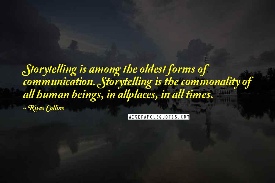 Rives Collins Quotes: Storytelling is among the oldest forms of communication. Storytelling is the commonality of all human beings, in allplaces, in all times.
