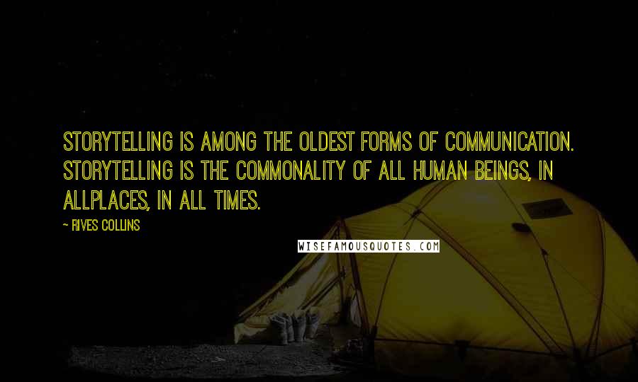 Rives Collins Quotes: Storytelling is among the oldest forms of communication. Storytelling is the commonality of all human beings, in allplaces, in all times.