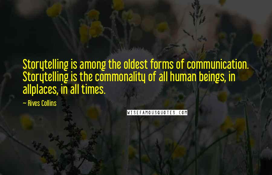 Rives Collins Quotes: Storytelling is among the oldest forms of communication. Storytelling is the commonality of all human beings, in allplaces, in all times.