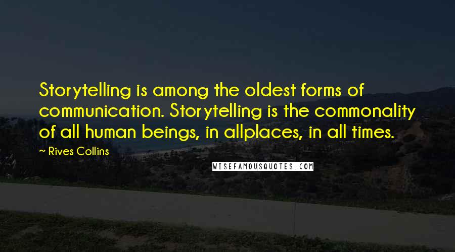 Rives Collins Quotes: Storytelling is among the oldest forms of communication. Storytelling is the commonality of all human beings, in allplaces, in all times.