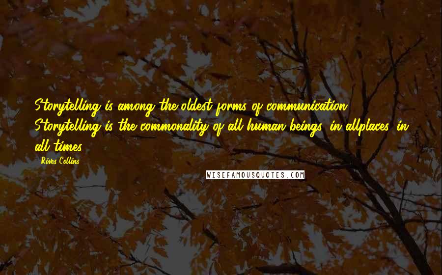 Rives Collins Quotes: Storytelling is among the oldest forms of communication. Storytelling is the commonality of all human beings, in allplaces, in all times.