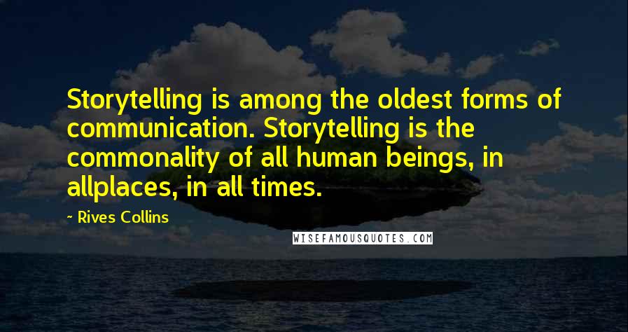 Rives Collins Quotes: Storytelling is among the oldest forms of communication. Storytelling is the commonality of all human beings, in allplaces, in all times.