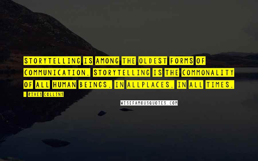 Rives Collins Quotes: Storytelling is among the oldest forms of communication. Storytelling is the commonality of all human beings, in allplaces, in all times.