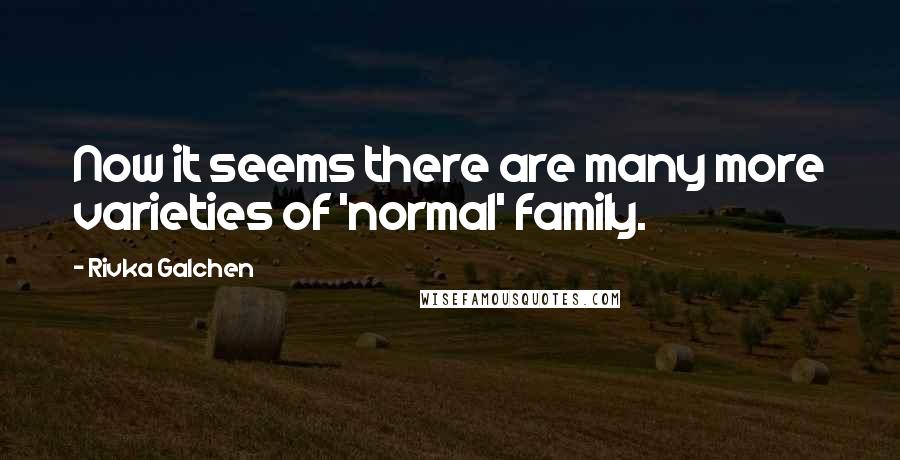 Rivka Galchen Quotes: Now it seems there are many more varieties of 'normal' family.