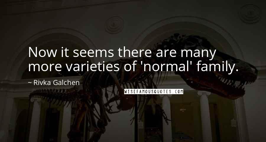 Rivka Galchen Quotes: Now it seems there are many more varieties of 'normal' family.