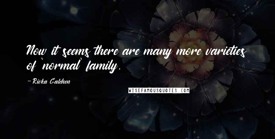 Rivka Galchen Quotes: Now it seems there are many more varieties of 'normal' family.