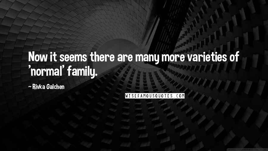 Rivka Galchen Quotes: Now it seems there are many more varieties of 'normal' family.