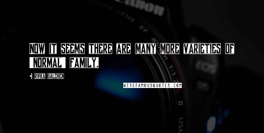 Rivka Galchen Quotes: Now it seems there are many more varieties of 'normal' family.