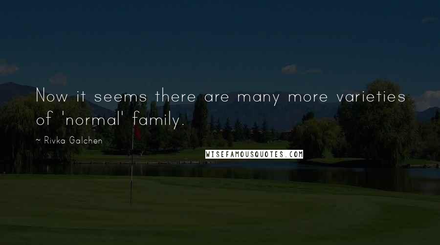 Rivka Galchen Quotes: Now it seems there are many more varieties of 'normal' family.