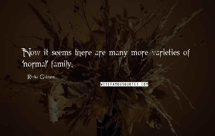 Rivka Galchen Quotes: Now it seems there are many more varieties of 'normal' family.