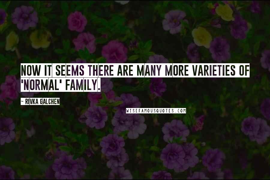 Rivka Galchen Quotes: Now it seems there are many more varieties of 'normal' family.