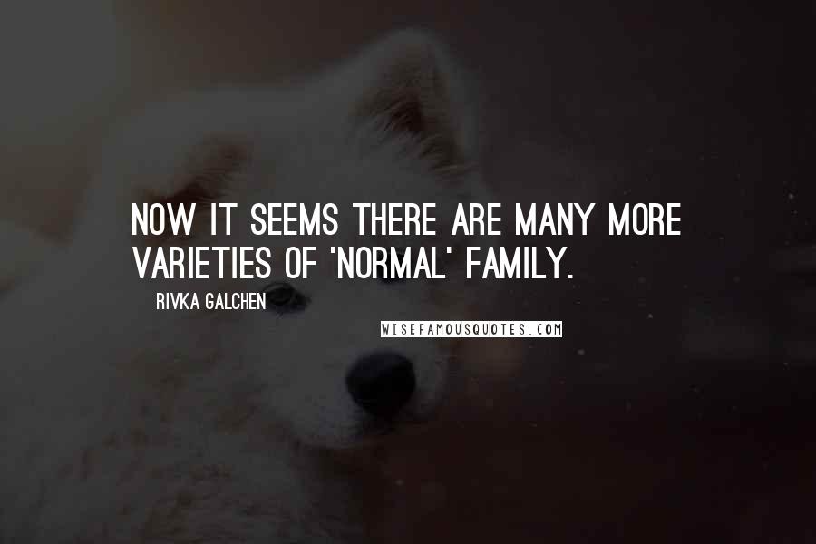 Rivka Galchen Quotes: Now it seems there are many more varieties of 'normal' family.