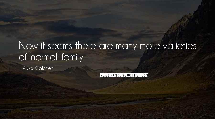 Rivka Galchen Quotes: Now it seems there are many more varieties of 'normal' family.