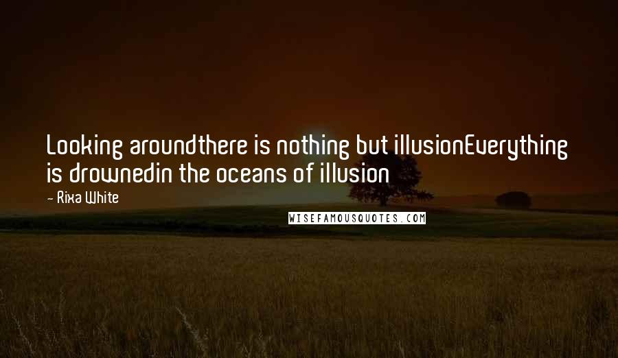 Rixa White Quotes: Looking aroundthere is nothing but illusionEverything is drownedin the oceans of illusion