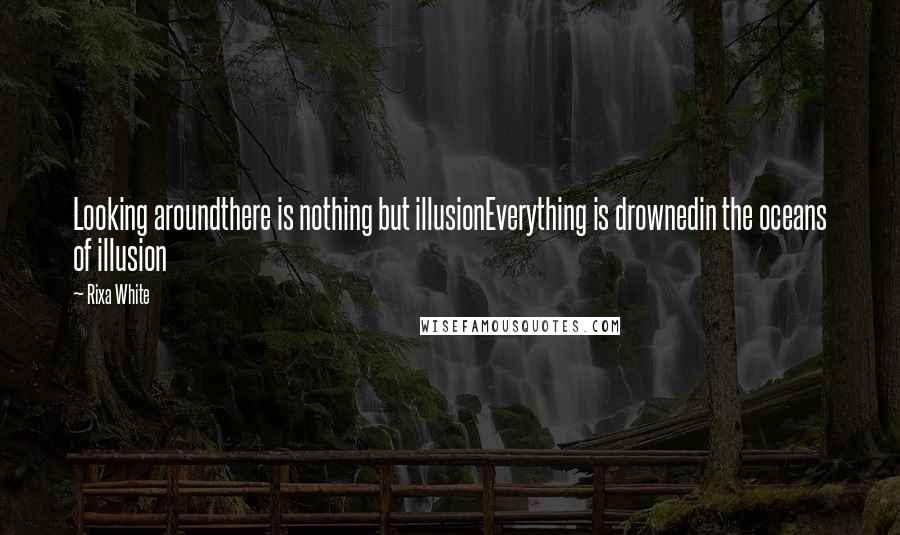 Rixa White Quotes: Looking aroundthere is nothing but illusionEverything is drownedin the oceans of illusion