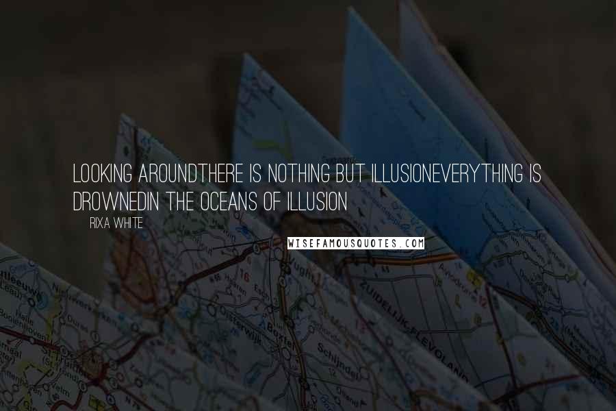 Rixa White Quotes: Looking aroundthere is nothing but illusionEverything is drownedin the oceans of illusion