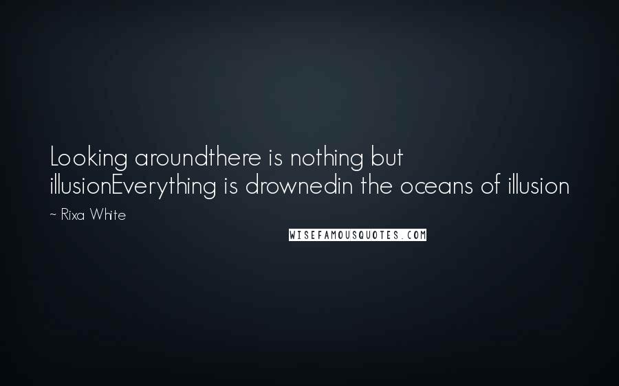 Rixa White Quotes: Looking aroundthere is nothing but illusionEverything is drownedin the oceans of illusion