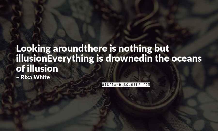 Rixa White Quotes: Looking aroundthere is nothing but illusionEverything is drownedin the oceans of illusion