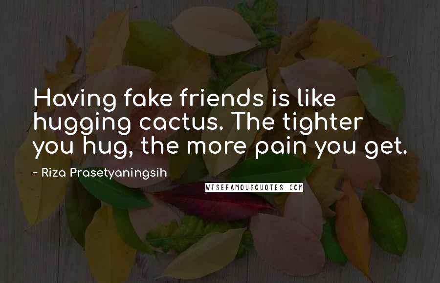 Riza Prasetyaningsih Quotes: Having fake friends is like hugging cactus. The tighter you hug, the more pain you get.