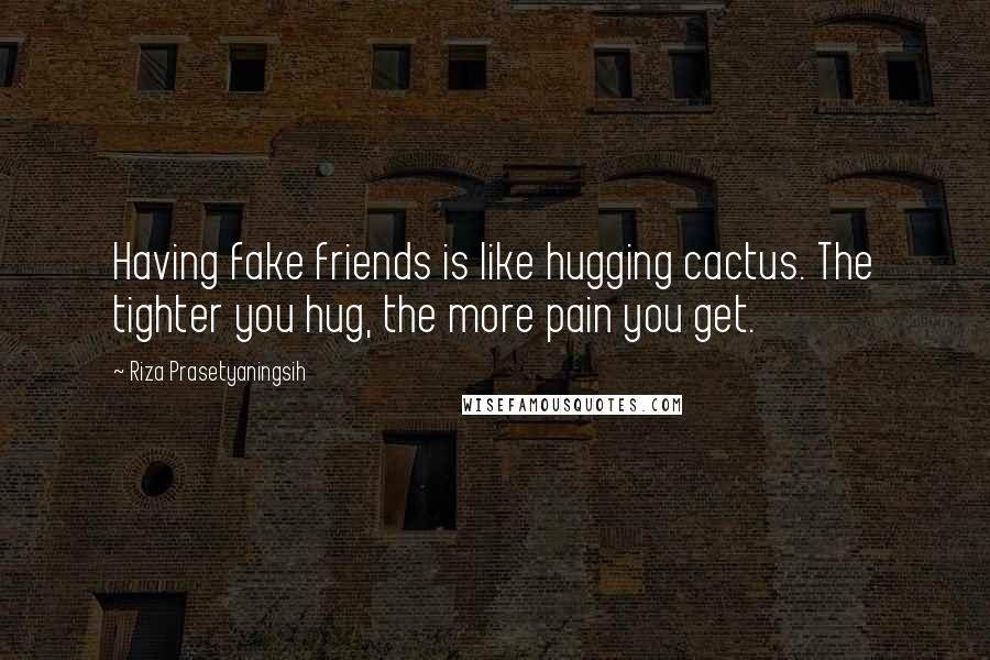 Riza Prasetyaningsih Quotes: Having fake friends is like hugging cactus. The tighter you hug, the more pain you get.