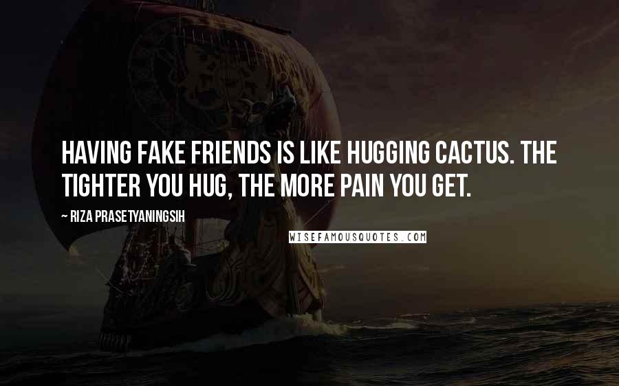 Riza Prasetyaningsih Quotes: Having fake friends is like hugging cactus. The tighter you hug, the more pain you get.