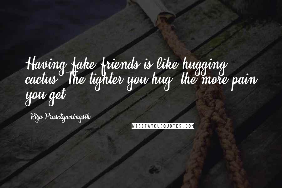 Riza Prasetyaningsih Quotes: Having fake friends is like hugging cactus. The tighter you hug, the more pain you get.