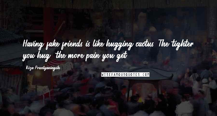 Riza Prasetyaningsih Quotes: Having fake friends is like hugging cactus. The tighter you hug, the more pain you get.