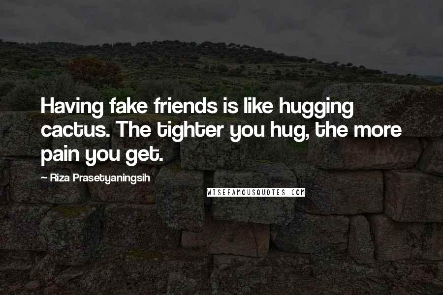 Riza Prasetyaningsih Quotes: Having fake friends is like hugging cactus. The tighter you hug, the more pain you get.