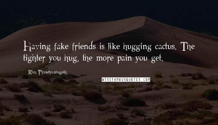 Riza Prasetyaningsih Quotes: Having fake friends is like hugging cactus. The tighter you hug, the more pain you get.