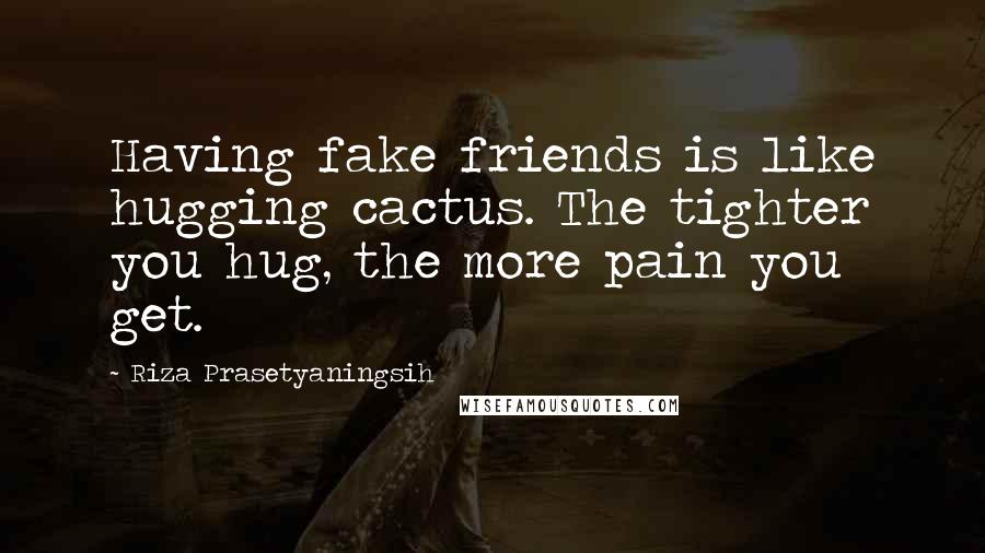 Riza Prasetyaningsih Quotes: Having fake friends is like hugging cactus. The tighter you hug, the more pain you get.