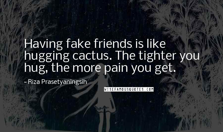 Riza Prasetyaningsih Quotes: Having fake friends is like hugging cactus. The tighter you hug, the more pain you get.