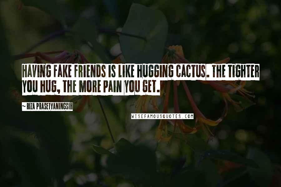 Riza Prasetyaningsih Quotes: Having fake friends is like hugging cactus. The tighter you hug, the more pain you get.