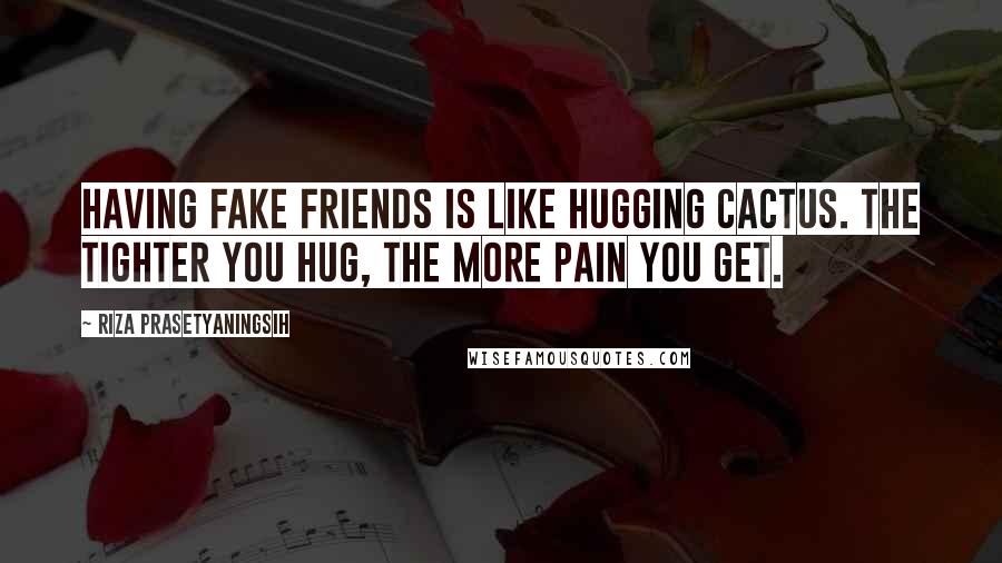 Riza Prasetyaningsih Quotes: Having fake friends is like hugging cactus. The tighter you hug, the more pain you get.