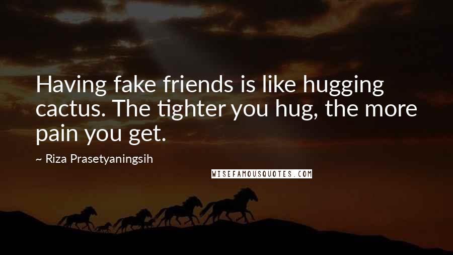 Riza Prasetyaningsih Quotes: Having fake friends is like hugging cactus. The tighter you hug, the more pain you get.