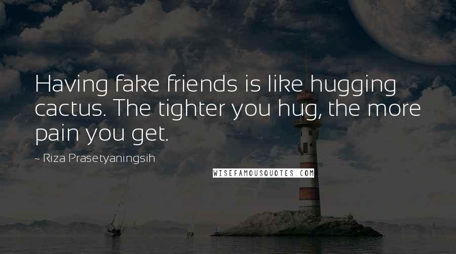 Riza Prasetyaningsih Quotes: Having fake friends is like hugging cactus. The tighter you hug, the more pain you get.