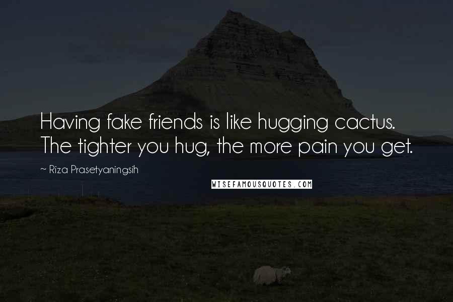 Riza Prasetyaningsih Quotes: Having fake friends is like hugging cactus. The tighter you hug, the more pain you get.