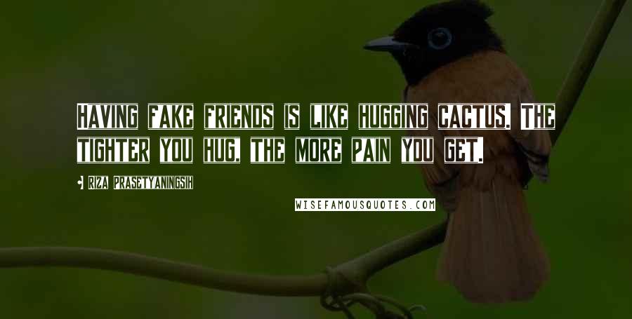 Riza Prasetyaningsih Quotes: Having fake friends is like hugging cactus. The tighter you hug, the more pain you get.