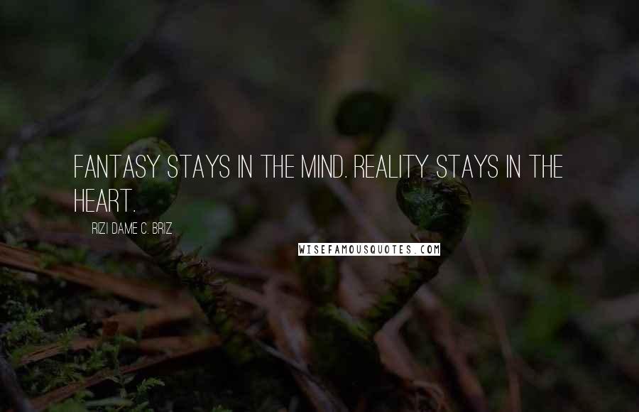 Rizi Dame C. Briz Quotes: Fantasy stays in the mind. Reality stays in the heart.