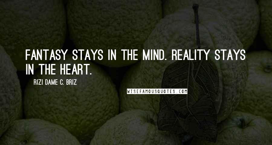 Rizi Dame C. Briz Quotes: Fantasy stays in the mind. Reality stays in the heart.