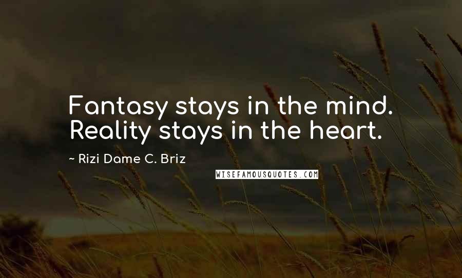 Rizi Dame C. Briz Quotes: Fantasy stays in the mind. Reality stays in the heart.