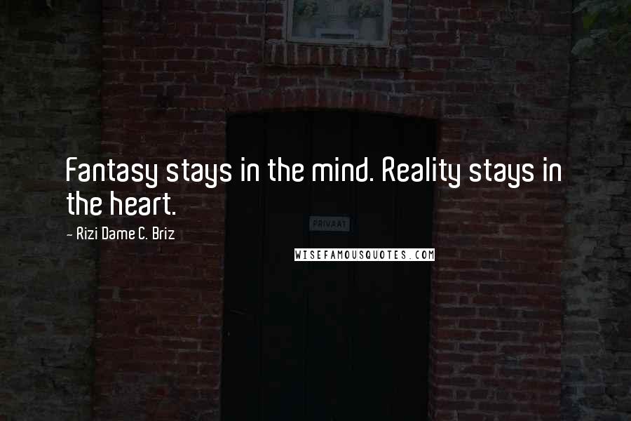 Rizi Dame C. Briz Quotes: Fantasy stays in the mind. Reality stays in the heart.