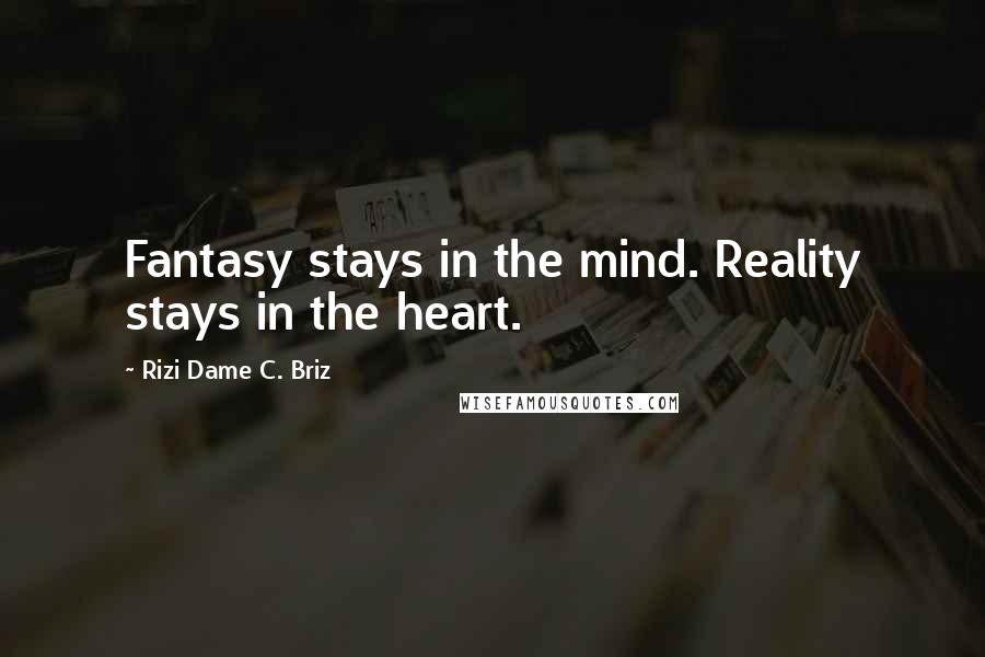 Rizi Dame C. Briz Quotes: Fantasy stays in the mind. Reality stays in the heart.