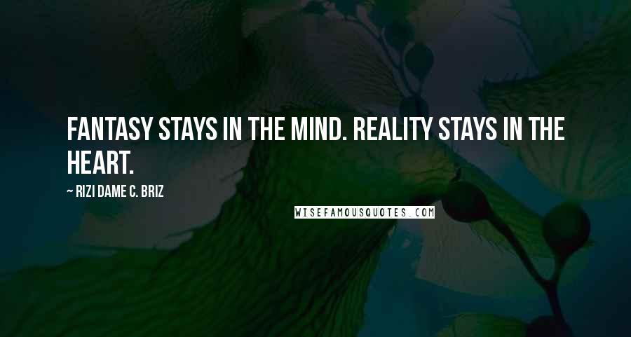 Rizi Dame C. Briz Quotes: Fantasy stays in the mind. Reality stays in the heart.