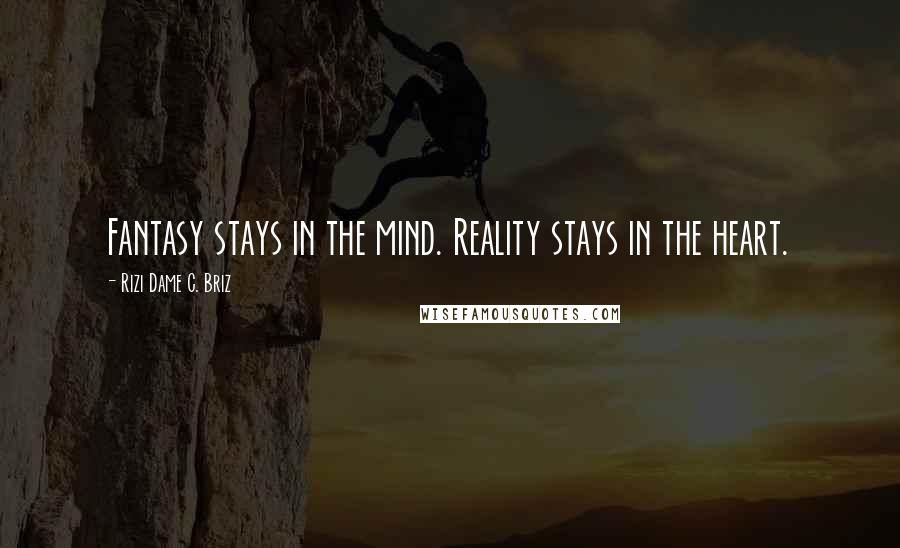 Rizi Dame C. Briz Quotes: Fantasy stays in the mind. Reality stays in the heart.