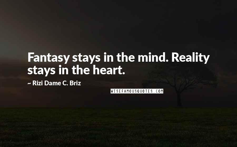 Rizi Dame C. Briz Quotes: Fantasy stays in the mind. Reality stays in the heart.