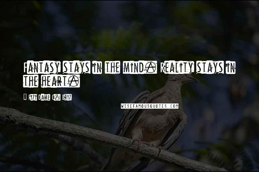 Rizi Dame C. Briz Quotes: Fantasy stays in the mind. Reality stays in the heart.